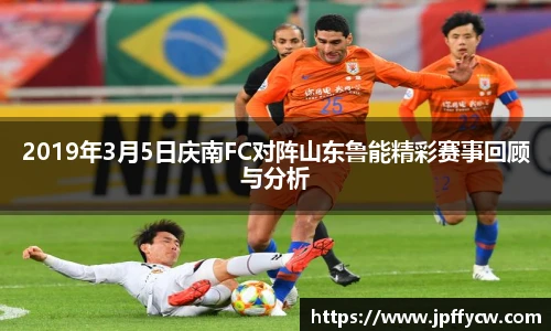 2019年3月5日庆南FC对阵山东鲁能精彩赛事回顾与分析