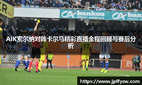 AIK索尔纳对阵卡尔马精彩直播全程回顾与赛后分析