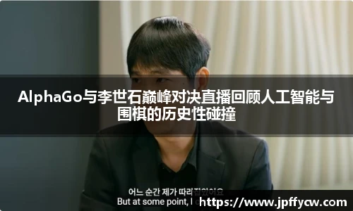 AlphaGo与李世石巅峰对决直播回顾人工智能与围棋的历史性碰撞