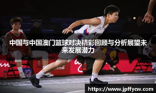 中国与中国澳门篮球对决精彩回顾与分析展望未来发展潜力