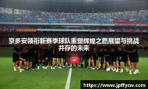 伟德官方京多安领衔新赛季球队重塑辉煌之路展望与挑战并存的未来