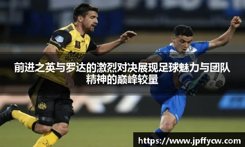 前进之英与罗达的激烈对决展现足球魅力与团队精神的巅峰较量