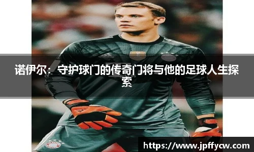 诺伊尔:守护球门的传奇门将与他的足球人生探索