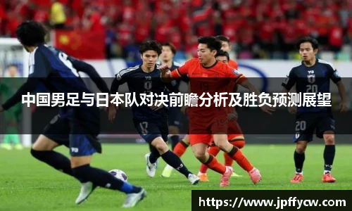 中国男足与日本队对决前瞻分析及胜负预测展望