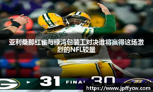 亚利桑那红雀与绿湾包装工对决谁将赢得这场激烈的NFL较量