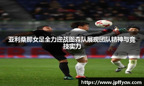 亚利桑那女足全力迎战图森队展现团队精神与竞技实力