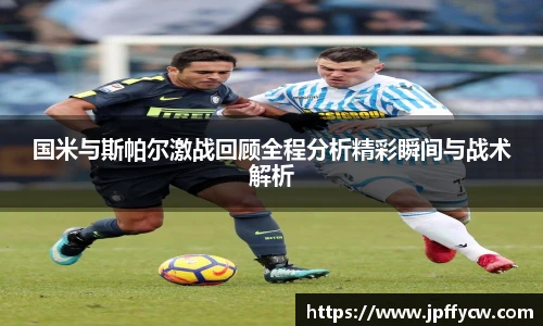 国米与斯帕尔激战回顾全程分析精彩瞬间与战术解析