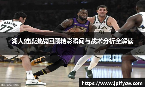 湖人雄鹿激战回顾精彩瞬间与战术分析全解读